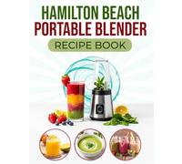 Hamilton Beach Portable Blender Recipe Book: 135+ Wholesome and Delicious Blends for Weight Management, Immune Support, and Everyday Wellness Made with the Hamilton Beach Portable Blender