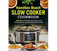 Hamilton Beach Slow Cooker Cookbook: 2500+ Days of Effortless and Tasty Crock Pot Recipes For Hamilton Beach Slow Cooker