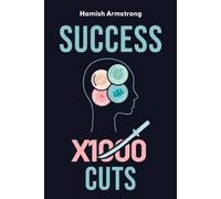 Success By 1000 Cuts: A Complete and Methodical Approach to Building the Foundations for Everlasting Happiness and Success