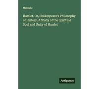 Hamlet. Or, Shakespeare's Philosophy of History. A Study of the Spiritual Soul and Unity of Hamlet