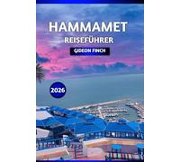 HAMMAMET REISEFÜHRER 2026: Tunesiens Küstenjuwel: Die besten Strände, die lokale Küche, Sehenswürdigkeiten, Hotels, Tagesausflüge, Sicherheitstipps und Reiserouten für Erstbesucher