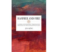 Hammer and Fire: A New Covenant Theology Rooted in the Kingdom of God