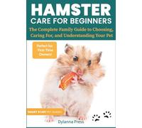 Hamster Care for Beginners: The Complete Family Guide to Choosing, Caring For, and Understanding Your Pet