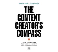 The Content Creator's Compass : A battle-tested guide to succeeding online as an influencer and brand