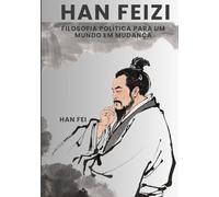 Han Feizi: Filosofia Política para um Mundo em Mudança