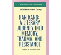 Han Kang: A Literary Journey Into Memory, Trauma, And Resistance