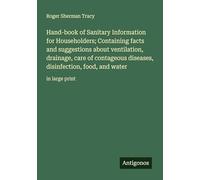 Hand-book of Sanitary Information for Householders; Containing facts and suggestions about ventilation, drainage, care of contageous diseases, disinfection, food, and water: in large print
