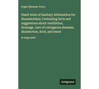 Hand-book of Sanitary Information for Householders; Containing facts and suggestions about ventilation, drainage, care of contageous diseases, disinfection, food, and water: in large print