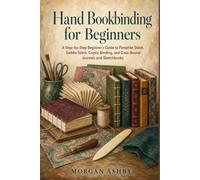 Hand Bookbinding for Beginners: A Step-by-Step Guide to Pamphlet, Saddle, Coptic, and Case Binding for Journals and Sketchbooks