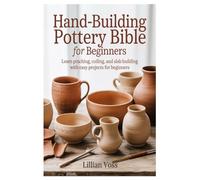 Hand-Building Pottery Bible for Beginners: Learn Pinching, Coiling, and Slab Building with Easy Projects for Beginners