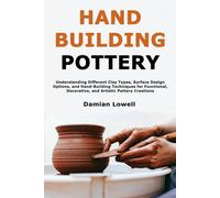 Hand Building Pottery: Understanding Different Clay Types, Surface Design Options, and Hand-Building Techniques for Functional, Decorative, and Artistic Pottery Creations