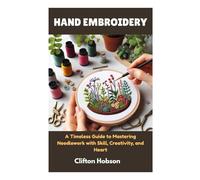 HAND EMBROIDERY: A Timeless Guide to Mastering Needlework with Skill, Creativity, and Heart