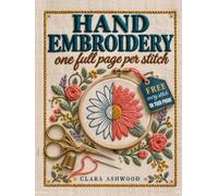 Hand Embroidery, One Full Page Per Stitch: 120 Stitches for True Beginners, Big Numbered Diagrams for Left and Right Hands, and 50+ Heirloom Projects to Stitch Gifts You'll Be Proud to Give