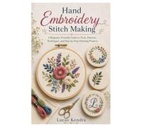 Hand Embroidery Stitch Making: A Beginner-Friendly Guide to Tools, Patterns, Techniques, and Step-by-Step Stitching Projects