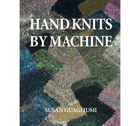 Hand Knits by Machine: The Ultimate Guide for Hand and Machine Knitters