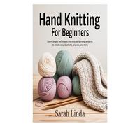 Hand Knitting for Beginners: Learn Simple Techniques and Easy Step-by-Step Projects to Create Cozy Blankets, Scarves, and More