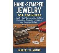 Hand-Stamped Jewelry for Beginners: Step-by-Step Techniques for Making Customized Bracelets, Necklaces, and Charms with Ease