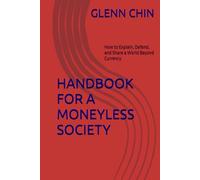 HANDBOOK FOR A MONEYLESS SOCIETY: How to Explain, Defend, and Share a World Beyond Currency