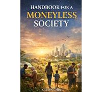 HANDBOOK FOR A MONEYLESS SOCIETY: How to Explain, Defend, and Share a World Beyond Currency