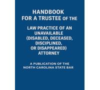 Handbook for a Trustee of the Law Practice of an Unavailable (Disabled, Deceased, Disciplined, or Disappeared) Attorney: A Publication of the North Carolina State Bar