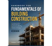 HANDBOOK FOR FUNDAMENTALS OF BUILDING CONSTRUCTION: A Practical Guide to Building Materials, Construction Methods, Structural Systems, and Building Technology