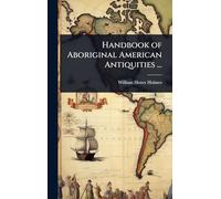 Handbook of Aboriginal American Antiquities ...