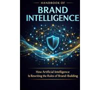 Handbook of Brand Intelligence: How Artificial Intelligence Is Rewriting the Rules of Brand-Building