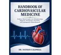 Handbook Of Cardiovascular Medicine: Evidence-Based Insights into Pathophysiology, Diagnosis, Therapeutics, Prevention, and Contemporary Clinical Research
