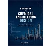 Handbook Of Chemical Engineering Design: Process Calculations, Equipment Sizing and Plant Development for Practical Industrial Applications