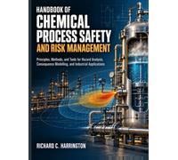 HANDBOOK OF CHEMICAL PROCESS SAFETY AND RISK MANAGEMENT: Principles, Methods, and Tools for Hazard Analysis, Consequence Modelling, and Industrial Applications