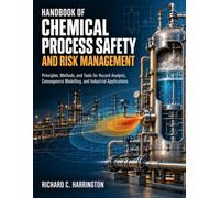 HANDBOOK OF CHEMICAL PROCESS SAFETY AND RISK MANAGEMENT: Principles, Methods, and Tools for Hazard Analysis, Consequence Modelling, and Industrial Applications