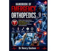 Handbook Of Emergency Orthopedics: A Global, Evidence-Based Guide to Rapid Diagnosis, Dislocation Reduction, Fracture Management, and Trauma Protocols for Physicians and First Responders