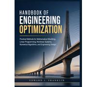 HANDBOOK OF ENGINEERING OPTIMIZATION: Practical Methods for Mathematical Modeling, Linear Programming, Nonlinear Systems, Numerical Algorithms, and Engineering Design