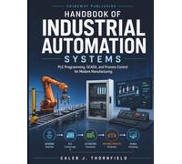 Handbook of Industrial Automation Systems: PLC Programming, SCADA, and Process Control for Modern Manufacturing
