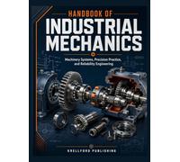 HANDBOOK OF INDUSTRIAL MECHANICS: Machinery Systems, Precision Practice, and Reliability Engineering