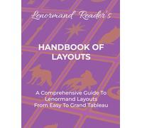 HANDBOOK OF LAYOUTS: A Comprehensive Guide To Lenormand Layouts From Easy to Grand Tableau