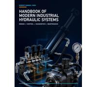 Handbook of Modern Industrial Hydraulic Systems: Fluid Power Fundamentals, Component Sizing, Schematics, Diagnostics, and Reliability for Engineers and Technicians