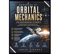 Handbook of Orbital Mechanics for Engineering Students: Astrodynamics, Trajectories, and Spacecraft Motion from First Principles