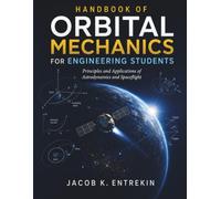 Handbook of Orbital Mechanics for Engineering Students: Principles and Applications of Astrodynamics and Spaceflight