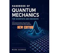 HANDBOOK OF QUANTUM MECHANICS FOR SCIENTISTS AND ENGINEERS: Mathematical Foundations, Physical Principles, Numerical Methods, and Real-World Applications