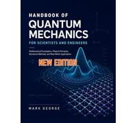 HANDBOOK OF QUANTUM MECHANICS FOR SCIENTISTS AND ENGINEERS: Mathematical Foundations, Physical Principles, Numerical Methods, and Real-World Applications