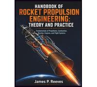 Handbook of Rocket Propulsion Engineering: Theory and Practice: Fundamentals of Propellants, Combustion, Nozzles, Engines, and Flight Systems