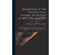 Handbook of the Gatling Gun, Caliber .30, Models of 1895, 1900, and (Tascabile)