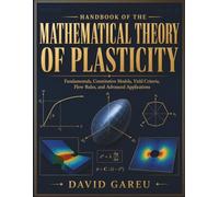 Handbook Of The Mathematical Theory Of Plasticity: Fundamentals, Constitutive Models, Yield Criteria, Flow Rules, and Advanced Applications