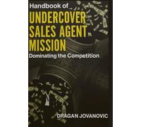 Handbook of Undercover Sales Agent: Mission: Dominating the Competition with newest sales closing techniques