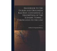 Handbook to the Dublin and Drogheda Railway, Containing a Descriptio (Tascabile)