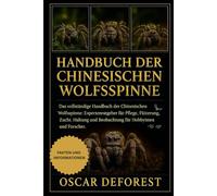 Handbuch der Chinesischen Wolfsspinne: Das vollständige Handbuch der Chinesischen Wolfsspinne: Expertenratgeber für Pflege, Fütterung, Zucht, Haltung und Beobachtung für Hobbyisten und Forscher.