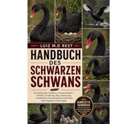 HANDBUCH DES SCHWARZEN SCHWANS: Ein umfassender Leitfaden zu Trauerschwänen - Verhalten, Ernährung, Brut, Lebensraum, Sozialstruktur, Kommunikation und Schutz dieses eleganten Wasservogels