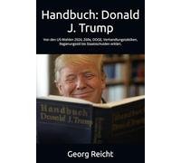 Handbuch: Donald J. Trump: Von den US-Wahlen 2024, Zölle, DOGG, Verhandlungstaktiken, Regierungsstil bis Staatsschulden erklärt.