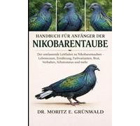 HANDBUCH FÜR ANFÄNGER DER NIKOBARENTAUBE: Der umfassende Leitfaden zu Nikobarentauben - Lebensraum, Ernährung, Farbvarianten, Brut, Verhalten, Schutzstatus und mehr
